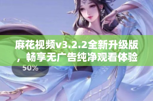 麻花视频v3.2.2全新升级版，畅享无广告纯净观看体验
