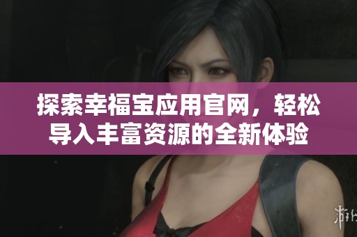 探索幸福宝应用官网，轻松导入丰富资源的全新体验
