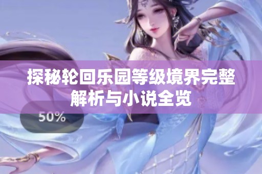 探秘轮回乐园等级境界完整解析与小说全览