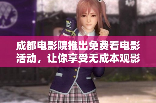 成都电影院推出免费看电影活动，让你享受无成本观影体验