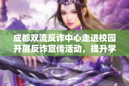 成都双流反诈中心走进校园开展反诈宣传活动，提升学生防骗意识