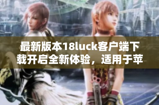 最新版本18luck客户端下载开启全新体验，适用于苹果和安卓设备