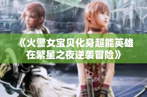 《火警女宝贝化身超能英雄在繁星之夜逆袭冒险》