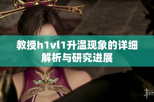 教授h1vl1升温现象的详细解析与研究进展