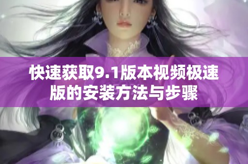 快速获取9.1版本视频极速版的安装方法与步骤