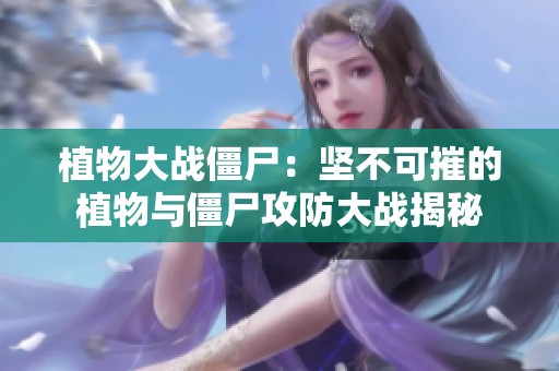 植物大战僵尸：坚不可摧的植物与僵尸攻防大战揭秘