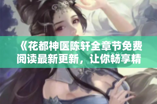 《花都神医陈轩全章节免费阅读最新更新，让你畅享精彩故事》