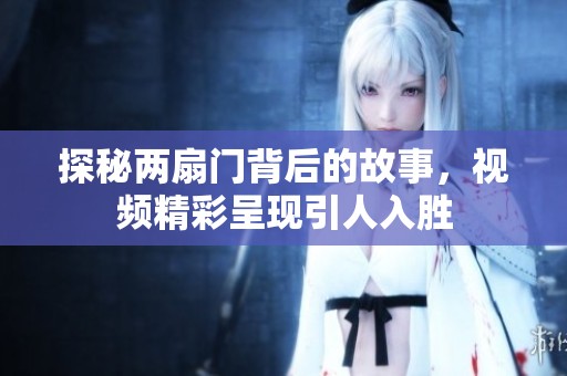 探秘两扇门背后的故事，视频精彩呈现引人入胜