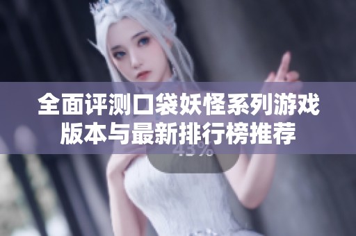 全面评测口袋妖怪系列游戏版本与最新排行榜推荐