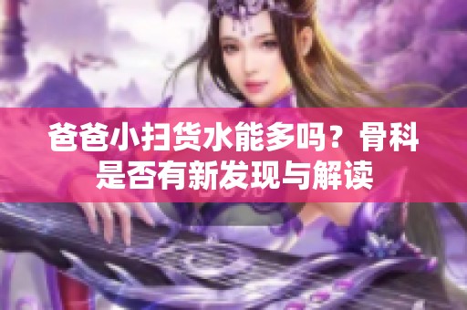 爸爸小扫货水能多吗？骨科是否有新发现与解读