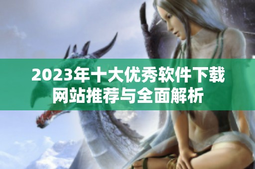 2023年十大优秀软件下载网站推荐与全面解析