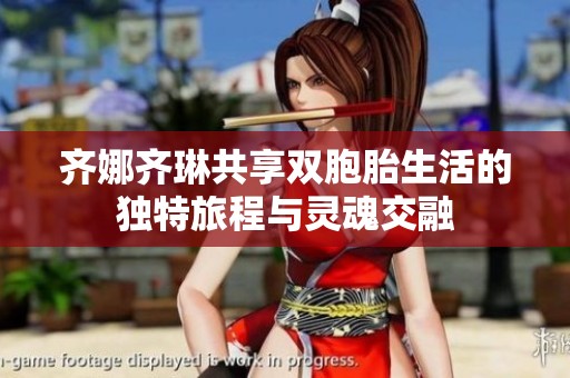 齐娜齐琳共享双胞胎生活的独特旅程与灵魂交融