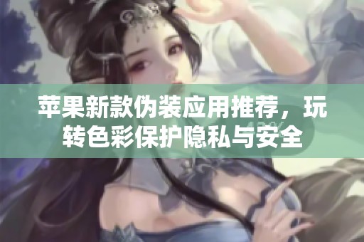 苹果新款伪装应用推荐，玩转色彩保护隐私与安全