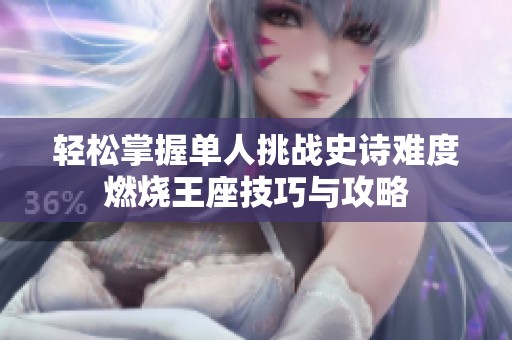 轻松掌握单人挑战史诗难度燃烧王座技巧与攻略