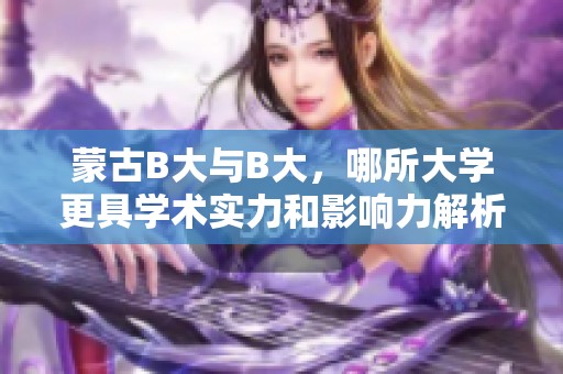 蒙古B大与B大，哪所大学更具学术实力和影响力解析
