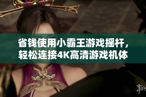 省钱使用小霸王游戏摇杆，轻松连接4K高清游戏机体验