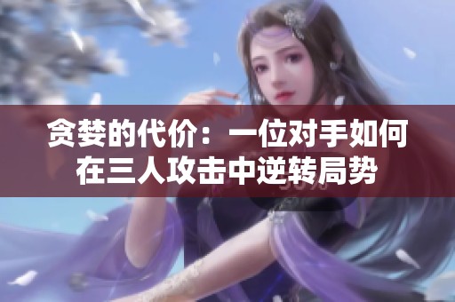 贪婪的代价：一位对手如何在三人攻击中逆转局势