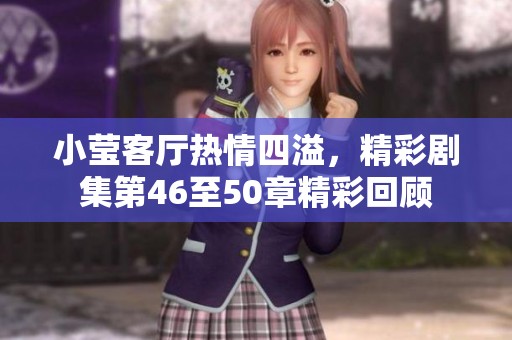 小莹客厅热情四溢，精彩剧集第46至50章精彩回顾