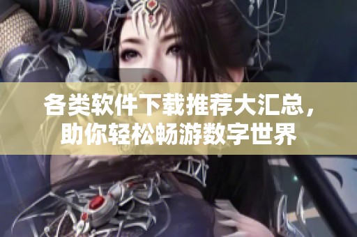 各类软件下载推荐大汇总，助你轻松畅游数字世界