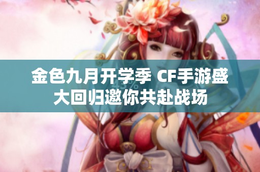 金色九月开学季 CF手游盛大回归邀你共赴战场