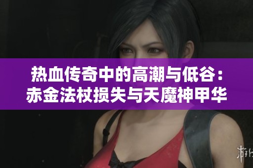 热血传奇中的高潮与低谷：赤金法杖损失与天魔神甲华丽爆出