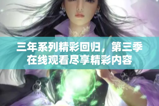 三年系列精彩回归，第三季在线观看尽享精彩内容