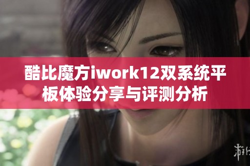 酷比魔方iwork12双系统平板体验分享与评测分析