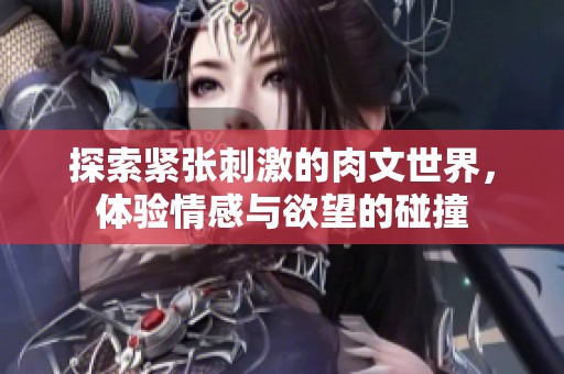 探索紧张刺激的肉文世界，体验情感与欲望的碰撞