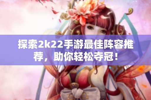 探索2k22手游最佳阵容推荐，助你轻松夺冠！