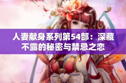 人妻献身系列第54部：深藏不露的秘密与禁忌之恋