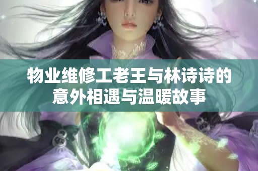 物业维修工老王与林诗诗的意外相遇与温暖故事