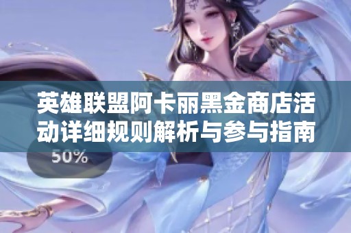 英雄联盟阿卡丽黑金商店活动详细规则解析与参与指南