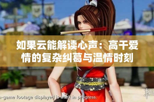 如果云能解读心声：高干爱情的复杂纠葛与温情时刻