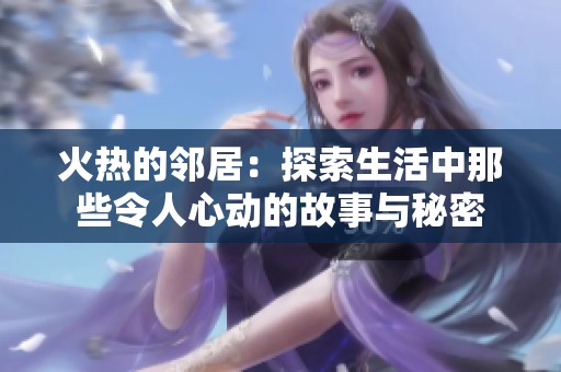 火热的邻居：探索生活中那些令人心动的故事与秘密