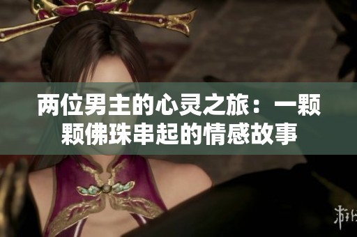 两位男主的心灵之旅：一颗颗佛珠串起的情感故事