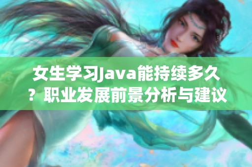 女生学习Java能持续多久？职业发展前景分析与建议