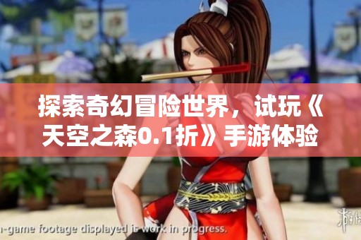 探索奇幻冒险世界，试玩《天空之森0.1折》手游体验分享