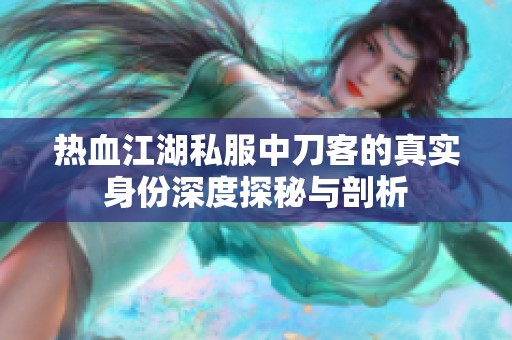 热血江湖私服中刀客的真实身份深度探秘与剖析