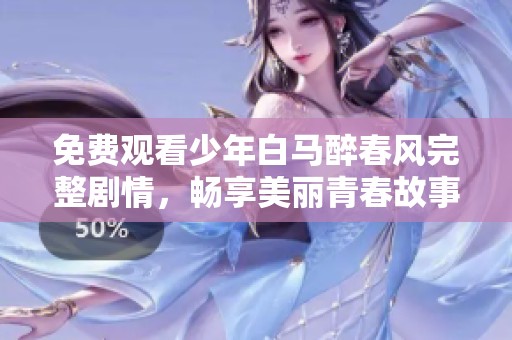 免费观看少年白马醉春风完整剧情，畅享美丽青春故事