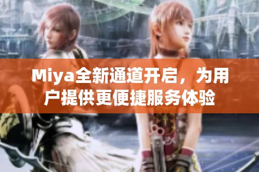 Miya全新通道开启，为用户提供更便捷服务体验