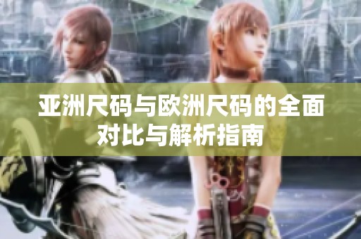 亚洲尺码与欧洲尺码的全面对比与解析指南