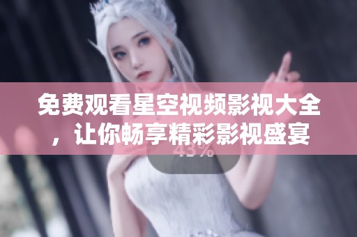 免费观看星空视频影视大全，让你畅享精彩影视盛宴