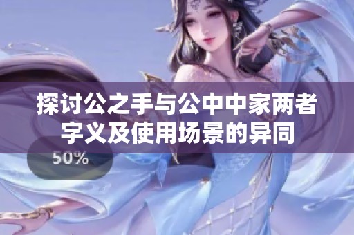 探讨公之手与公中中家两者字义及使用场景的异同