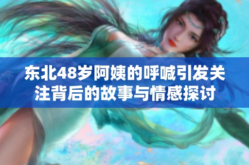 东北48岁阿姨的呼喊引发关注背后的故事与情感探讨