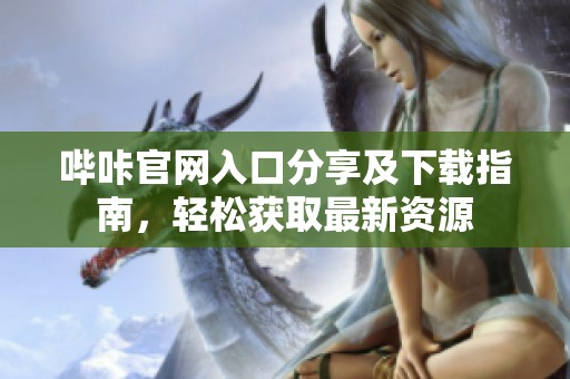 哔咔官网入口分享及下载指南，轻松获取最新资源
