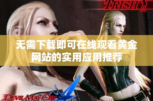 无需下载即可在线观看黄金网站的实用应用推荐