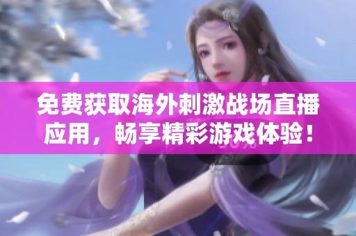 免费获取海外刺激战场直播应用，畅享精彩游戏体验！