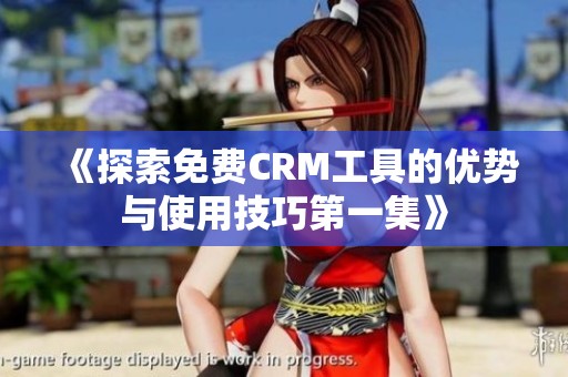 《探索免费CRM工具的优势与使用技巧第一集》