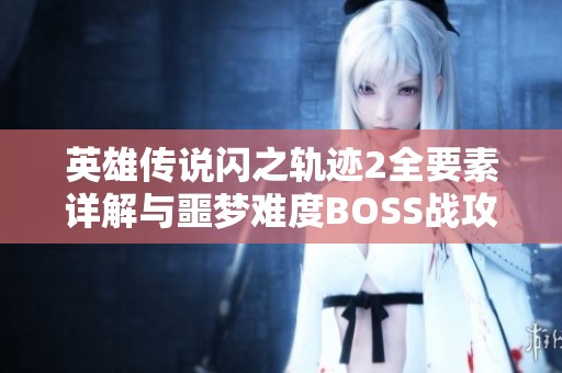 英雄传说闪之轨迹2全要素详解与噩梦难度BOSS战攻略指南