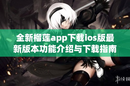 全新榴莲app下载ios版最新版本功能介绍与下载指南